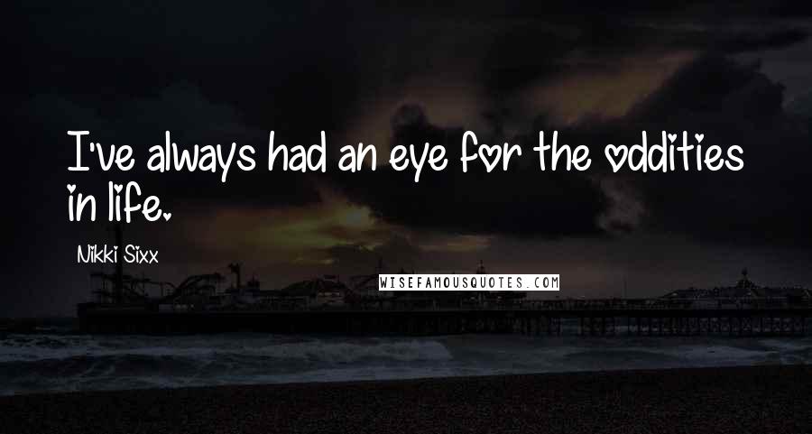 Nikki Sixx Quotes: I've always had an eye for the oddities in life.