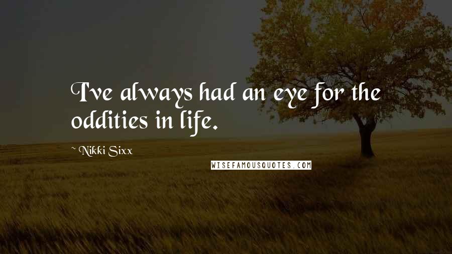 Nikki Sixx Quotes: I've always had an eye for the oddities in life.