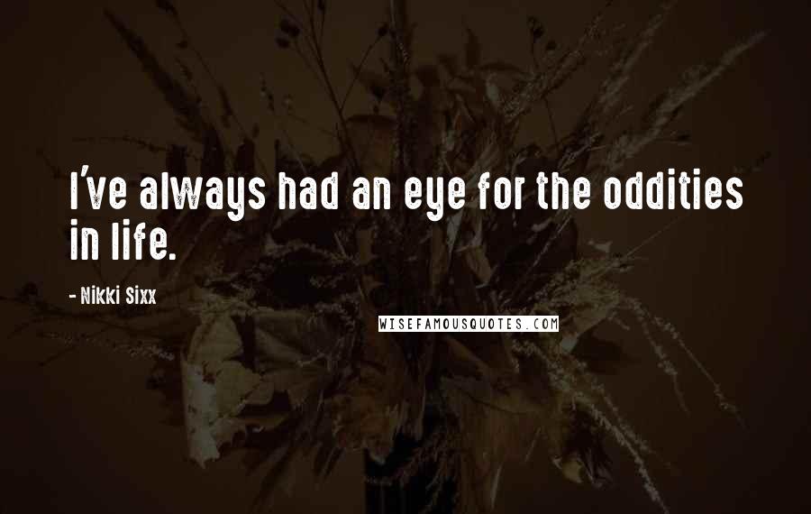 Nikki Sixx Quotes: I've always had an eye for the oddities in life.