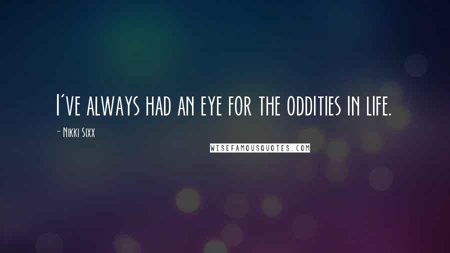 Nikki Sixx Quotes: I've always had an eye for the oddities in life.