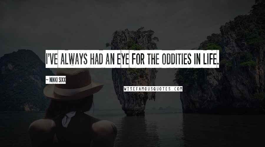 Nikki Sixx Quotes: I've always had an eye for the oddities in life.