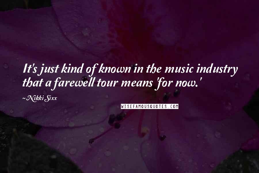 Nikki Sixx Quotes: It's just kind of known in the music industry that a farewell tour means 'for now.'