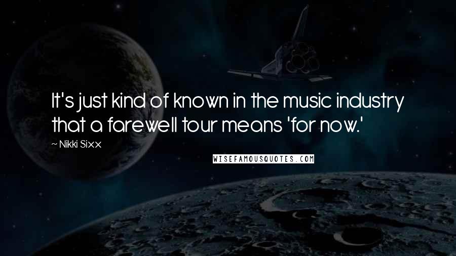 Nikki Sixx Quotes: It's just kind of known in the music industry that a farewell tour means 'for now.'