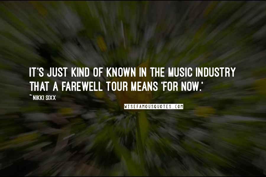 Nikki Sixx Quotes: It's just kind of known in the music industry that a farewell tour means 'for now.'