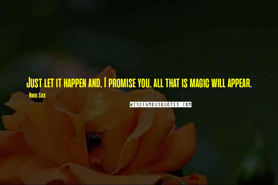 Nikki Sixx Quotes: Just let it happen and, I promise you, all that is magic will appear.