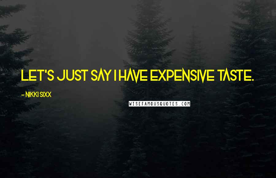 Nikki Sixx Quotes: Let's just say I have expensive taste.