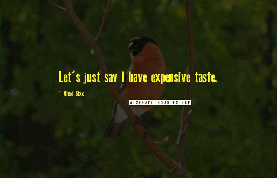 Nikki Sixx Quotes: Let's just say I have expensive taste.