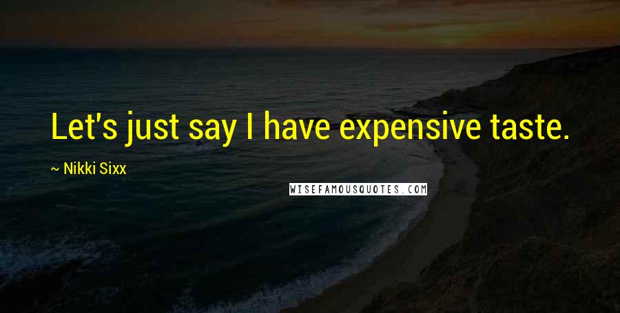 Nikki Sixx Quotes: Let's just say I have expensive taste.