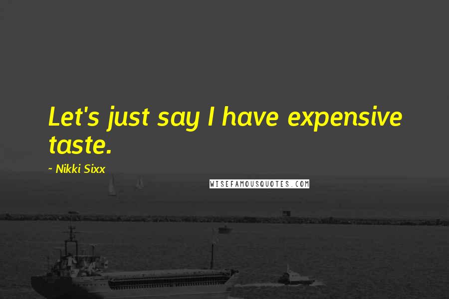 Nikki Sixx Quotes: Let's just say I have expensive taste.