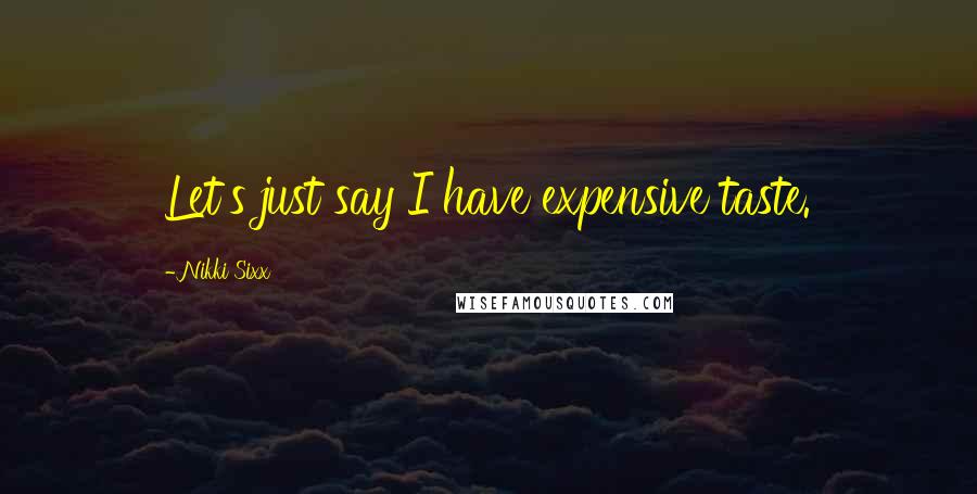 Nikki Sixx Quotes: Let's just say I have expensive taste.