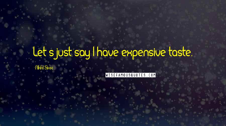 Nikki Sixx Quotes: Let's just say I have expensive taste.