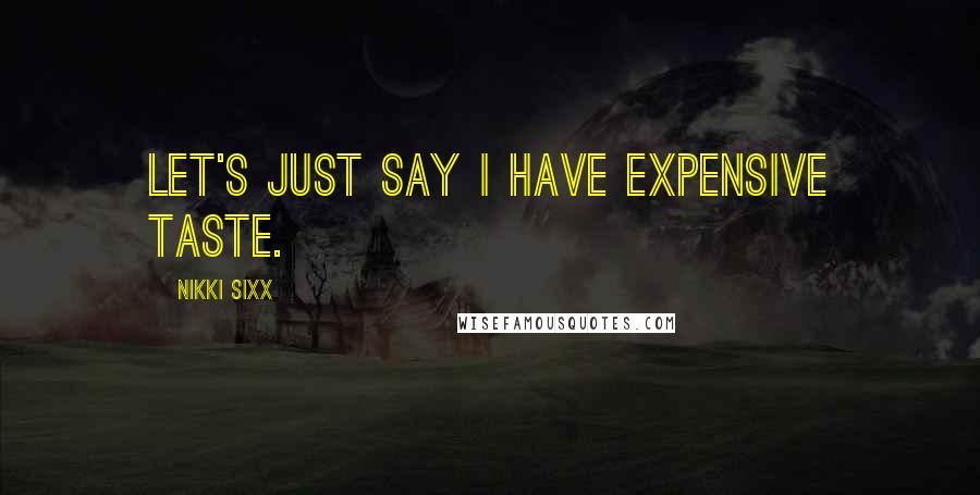 Nikki Sixx Quotes: Let's just say I have expensive taste.