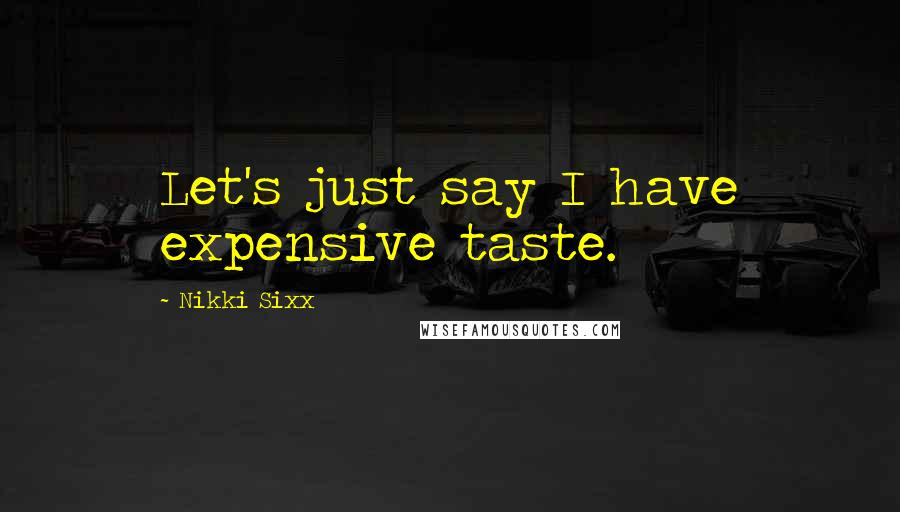Nikki Sixx Quotes: Let's just say I have expensive taste.
