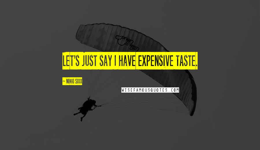 Nikki Sixx Quotes: Let's just say I have expensive taste.