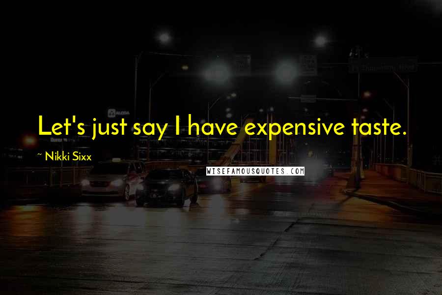 Nikki Sixx Quotes: Let's just say I have expensive taste.