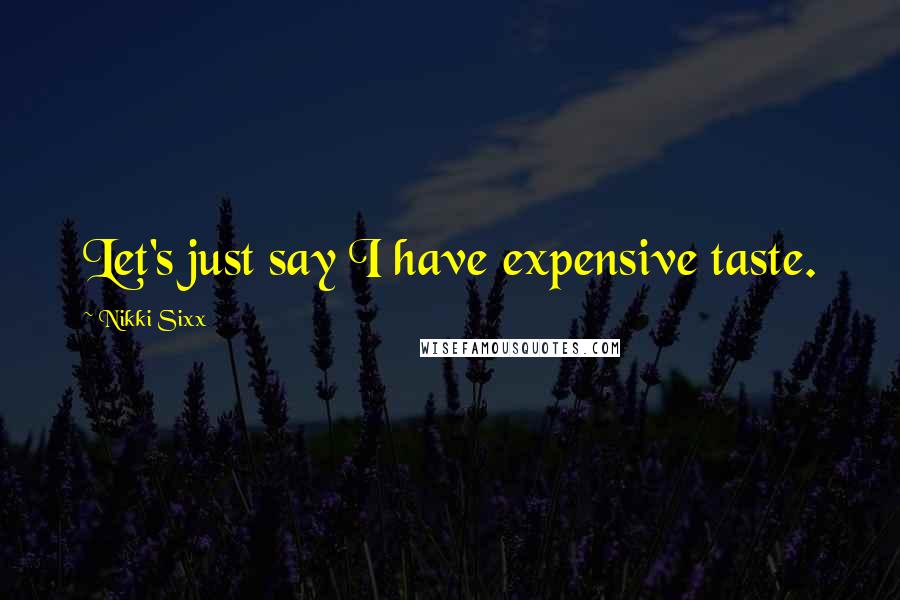 Nikki Sixx Quotes: Let's just say I have expensive taste.