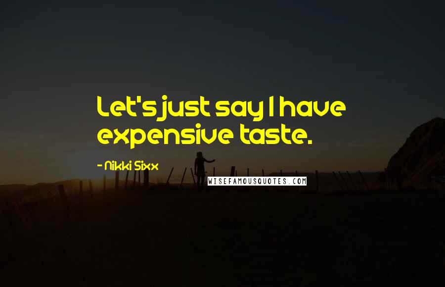 Nikki Sixx Quotes: Let's just say I have expensive taste.