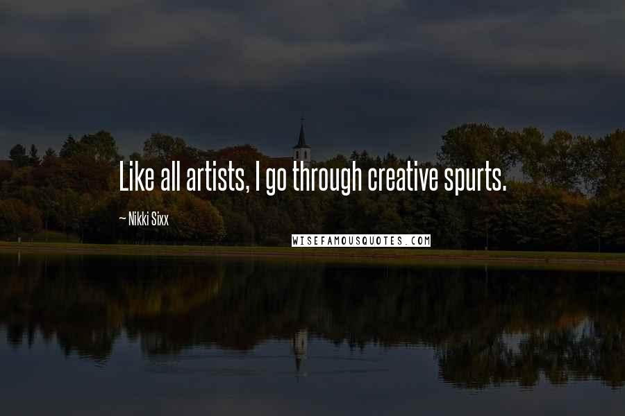 Nikki Sixx Quotes: Like all artists, I go through creative spurts.