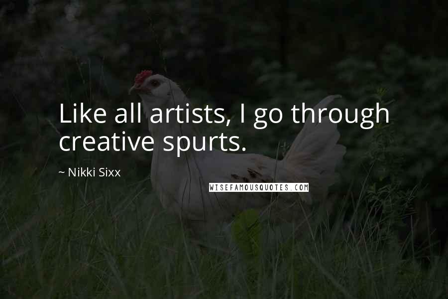 Nikki Sixx Quotes: Like all artists, I go through creative spurts.
