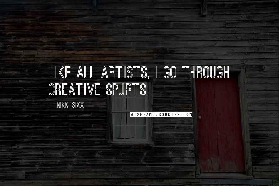 Nikki Sixx Quotes: Like all artists, I go through creative spurts.