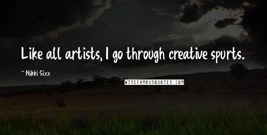 Nikki Sixx Quotes: Like all artists, I go through creative spurts.