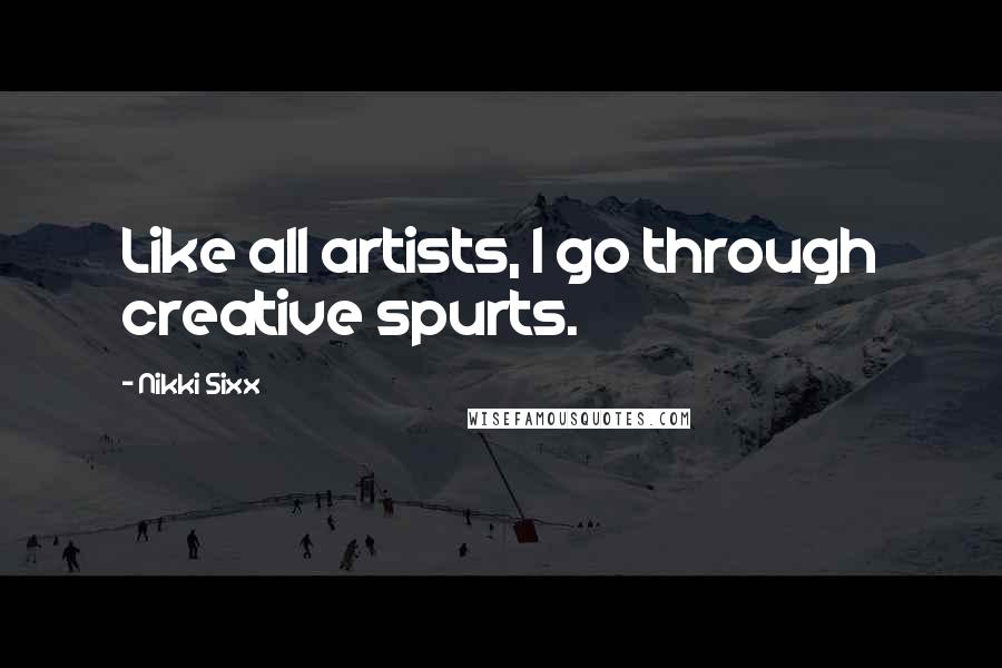Nikki Sixx Quotes: Like all artists, I go through creative spurts.