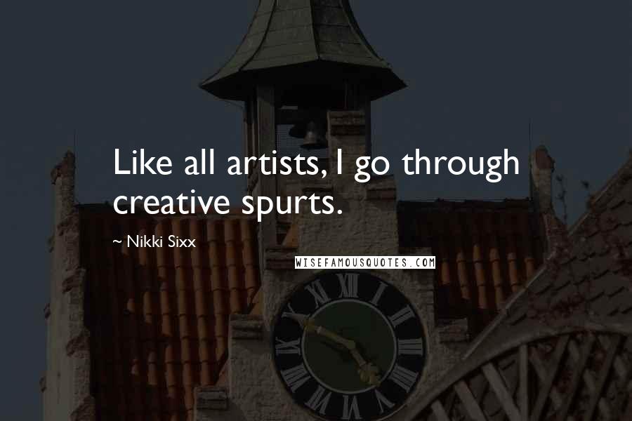 Nikki Sixx Quotes: Like all artists, I go through creative spurts.