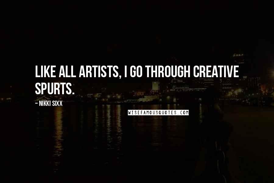 Nikki Sixx Quotes: Like all artists, I go through creative spurts.