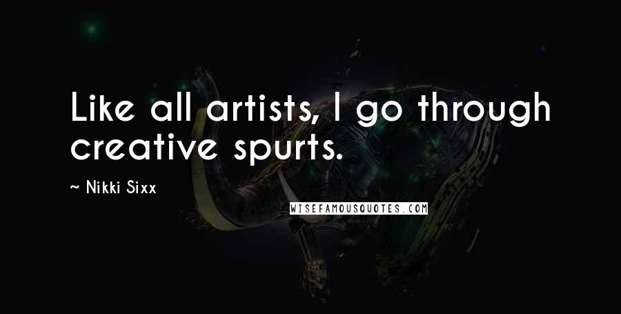 Nikki Sixx Quotes: Like all artists, I go through creative spurts.