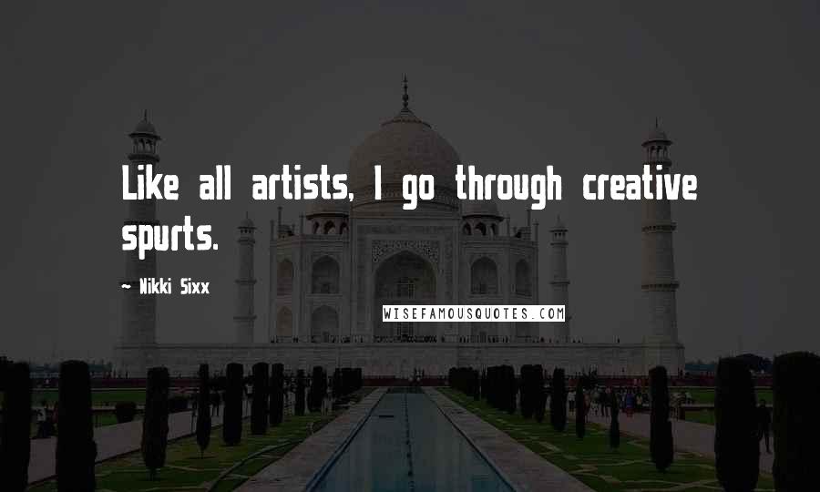 Nikki Sixx Quotes: Like all artists, I go through creative spurts.