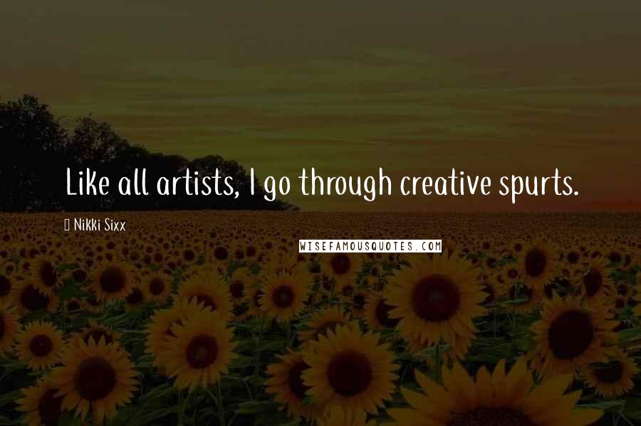 Nikki Sixx Quotes: Like all artists, I go through creative spurts.