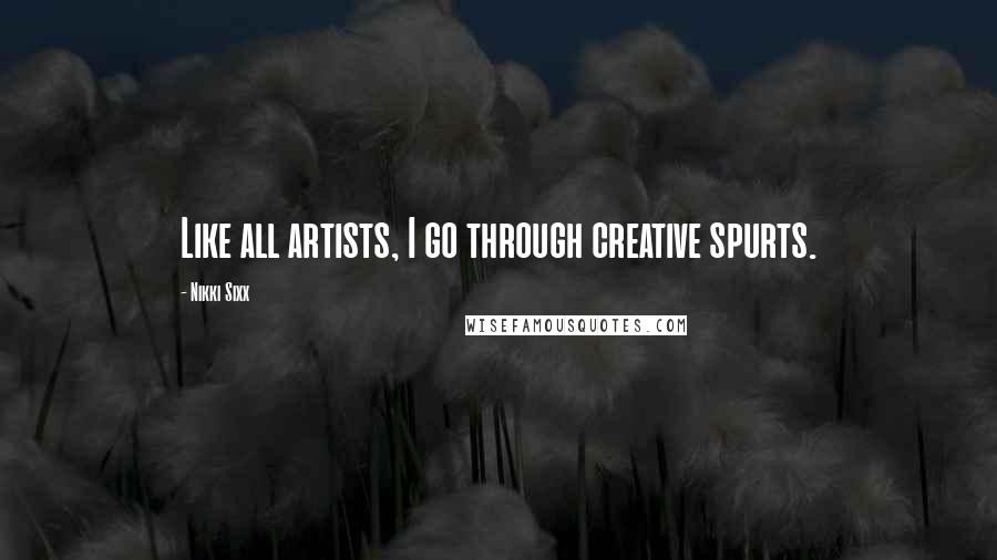 Nikki Sixx Quotes: Like all artists, I go through creative spurts.