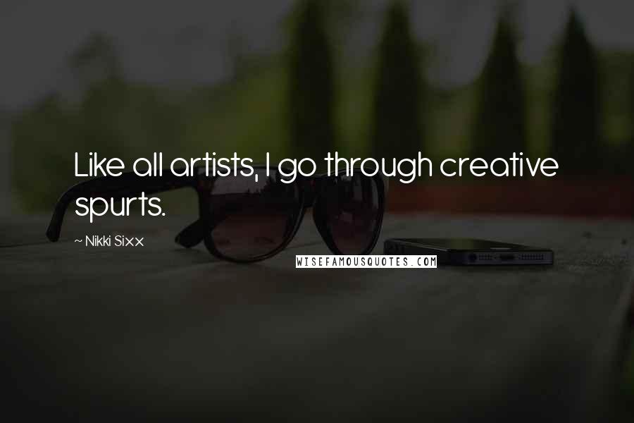 Nikki Sixx Quotes: Like all artists, I go through creative spurts.