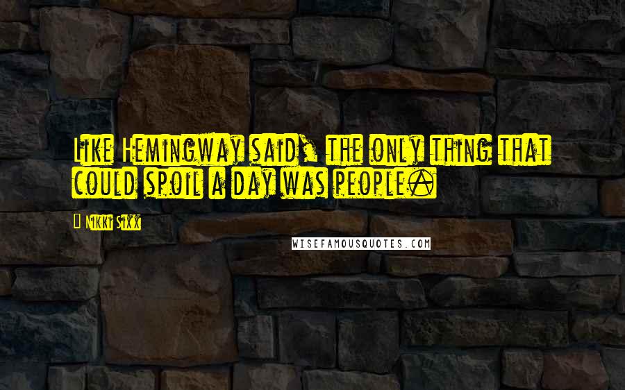 Nikki Sixx Quotes: Like Hemingway said, the only thing that could spoil a day was people.