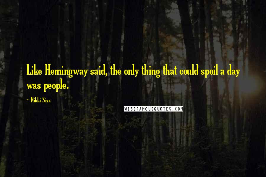 Nikki Sixx Quotes: Like Hemingway said, the only thing that could spoil a day was people.