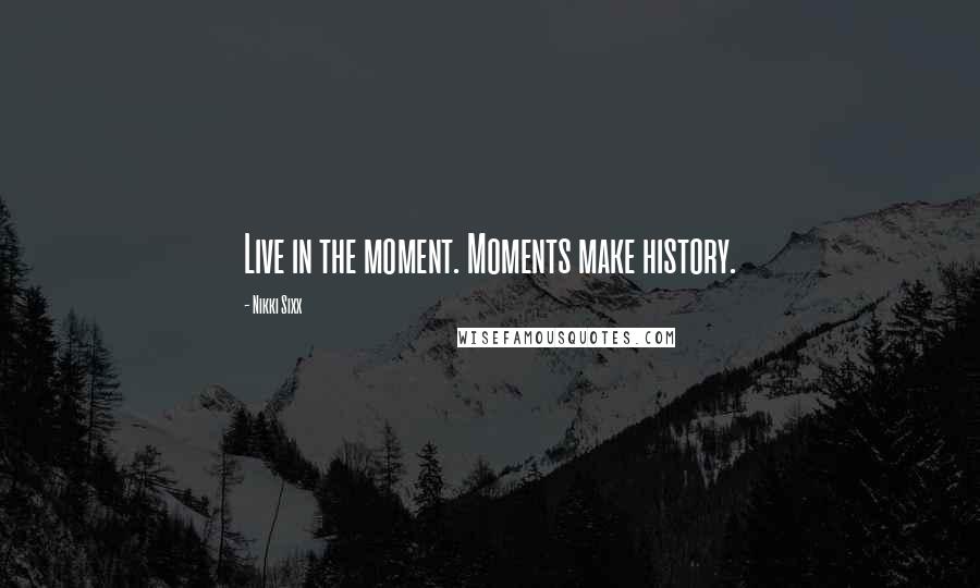 Nikki Sixx Quotes: Live in the moment. Moments make history.