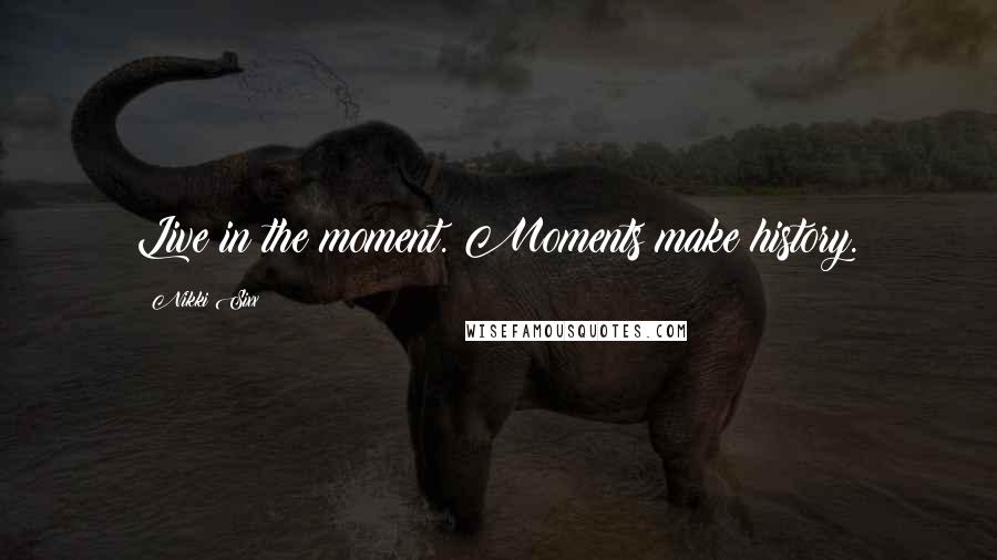 Nikki Sixx Quotes: Live in the moment. Moments make history.