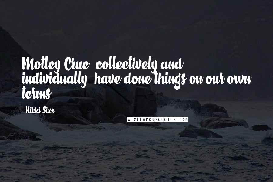 Nikki Sixx Quotes: Motley Crue, collectively and individually, have done things on our own terms.