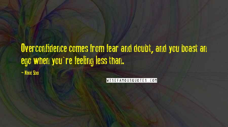 Nikki Sixx Quotes: Overconfidence comes from fear and doubt, and you boast an ego when you're feeling less than.