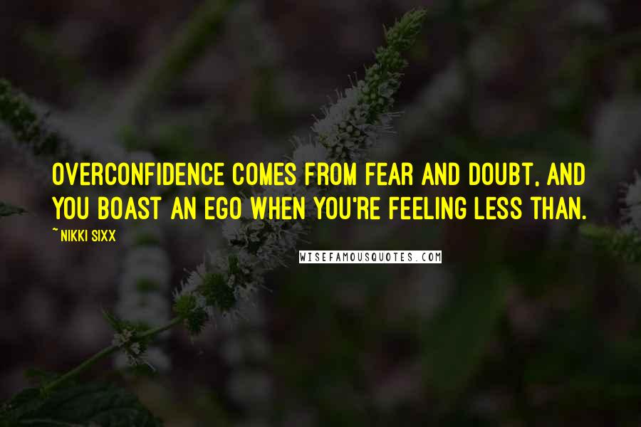 Nikki Sixx Quotes: Overconfidence comes from fear and doubt, and you boast an ego when you're feeling less than.