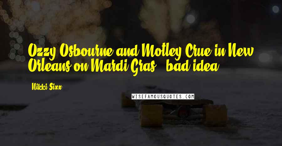 Nikki Sixx Quotes: Ozzy Osbourne and Motley Crue in New Orleans on Mardi Gras = bad idea!