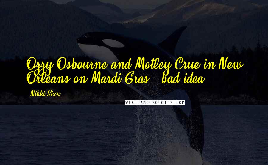 Nikki Sixx Quotes: Ozzy Osbourne and Motley Crue in New Orleans on Mardi Gras = bad idea!
