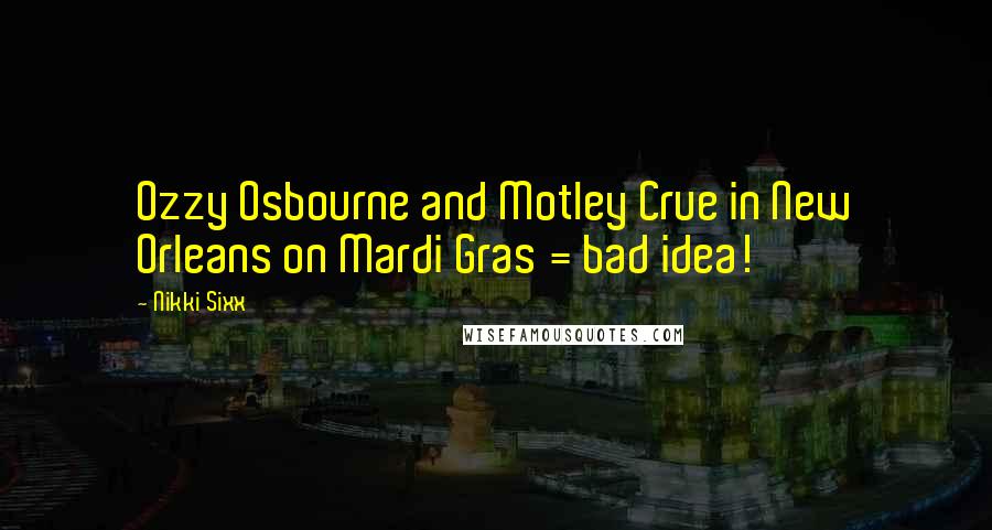 Nikki Sixx Quotes: Ozzy Osbourne and Motley Crue in New Orleans on Mardi Gras = bad idea!