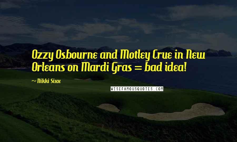 Nikki Sixx Quotes: Ozzy Osbourne and Motley Crue in New Orleans on Mardi Gras = bad idea!