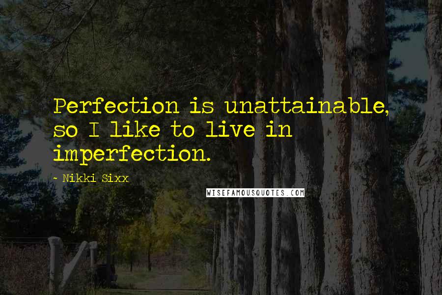 Nikki Sixx Quotes: Perfection is unattainable, so I like to live in imperfection.