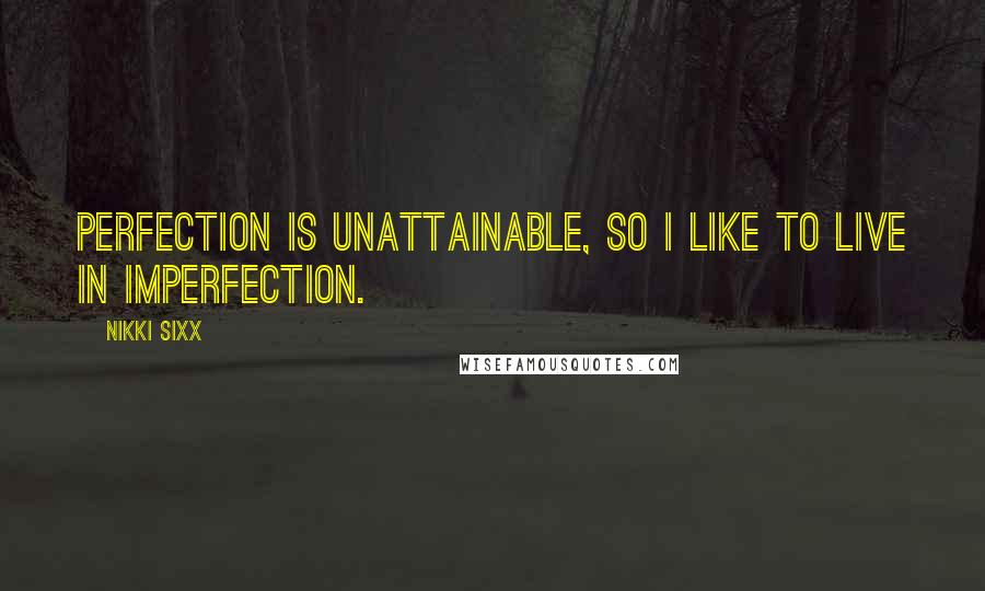 Nikki Sixx Quotes: Perfection is unattainable, so I like to live in imperfection.