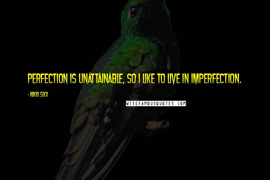 Nikki Sixx Quotes: Perfection is unattainable, so I like to live in imperfection.