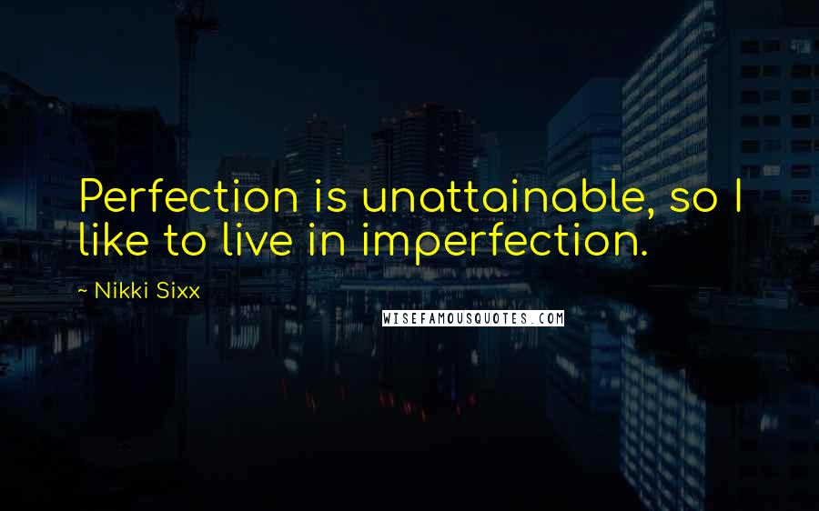 Nikki Sixx Quotes: Perfection is unattainable, so I like to live in imperfection.