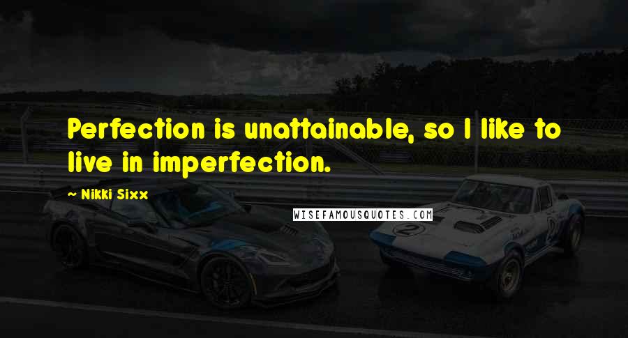 Nikki Sixx Quotes: Perfection is unattainable, so I like to live in imperfection.