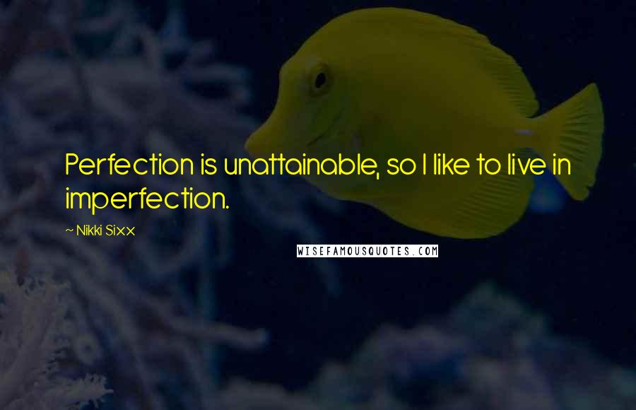 Nikki Sixx Quotes: Perfection is unattainable, so I like to live in imperfection.